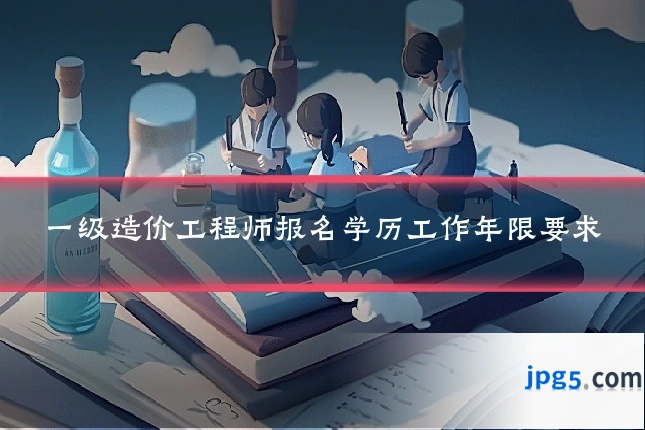 一级造价工程师报名学历工作年限要求