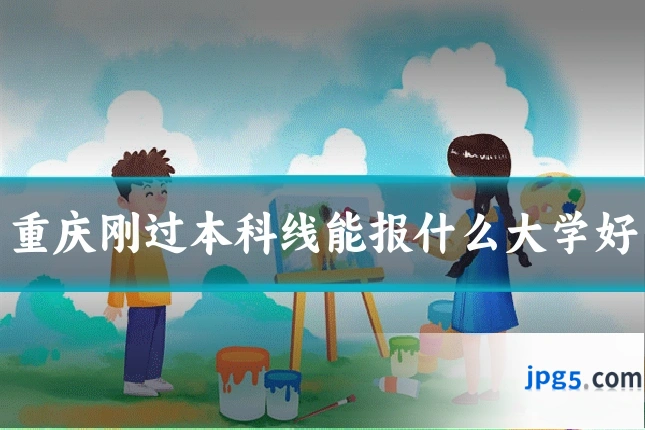 重庆刚过本科线能报什么大学好