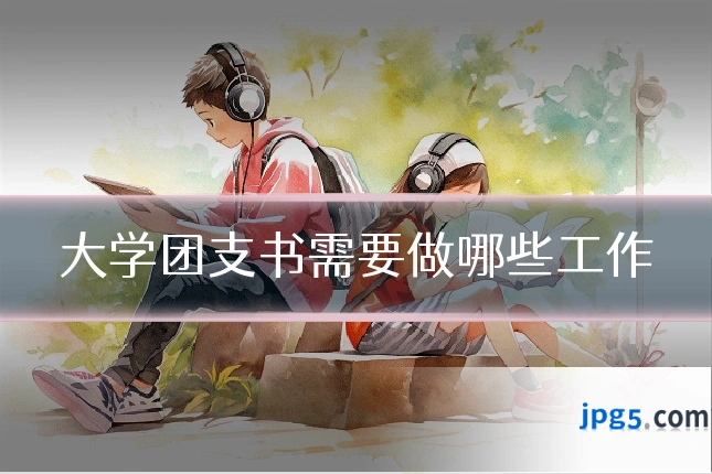 大学团支书需要做哪些工作