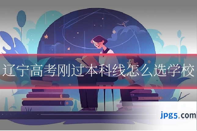 辽宁高考刚过本科线怎么选学校