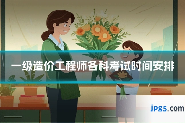 一级造价工程师各科考试时间安排
