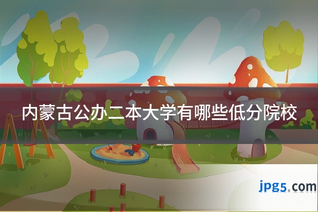 内蒙古公办二本大学有哪些低分院校