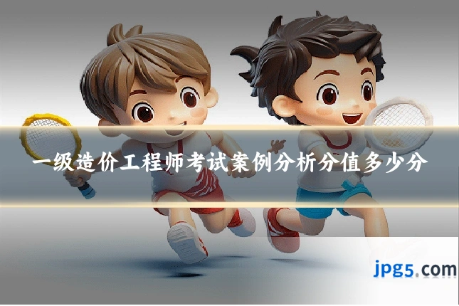 一级造价工程师考试案例分析分值多少分