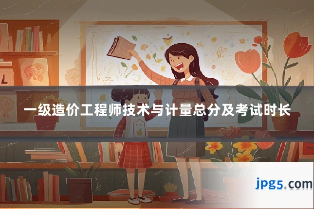 一级造价工程师技术与计量总分及考试时长