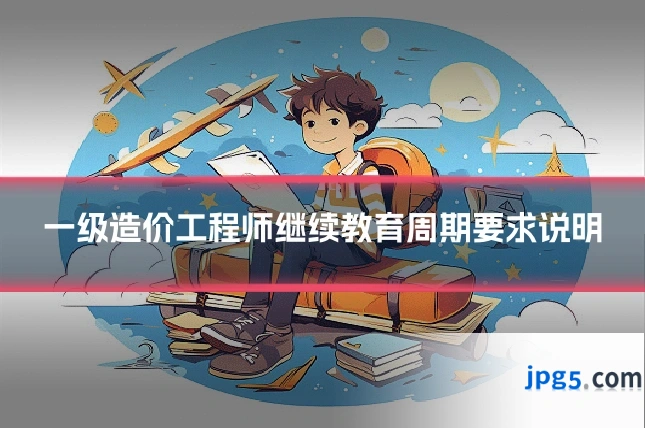 一级造价工程师继续教育周期要求说明