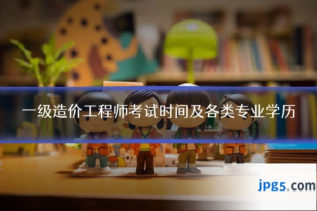 一级造价工程师考试时间及各类专业学历
