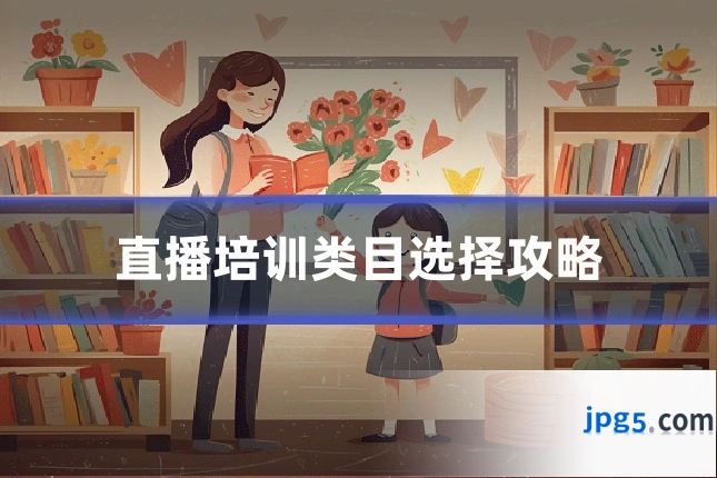 直播培训类目选择攻略