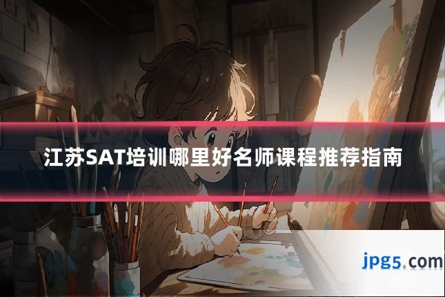 江苏SAT培训哪里好名师课程推荐指南