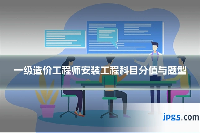 一级造价工程师安装工程科目分值与题型
