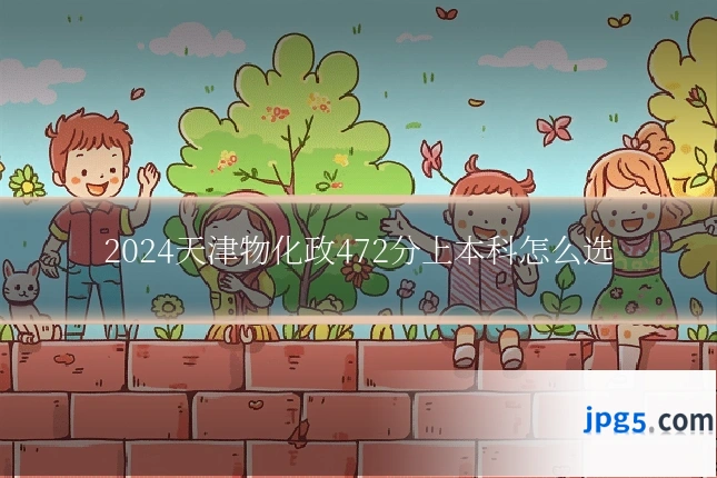 2024天津物化政472分上本科怎么选