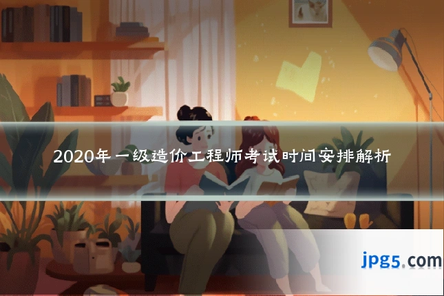 2020年一级造价工程师考试时间安排解析
