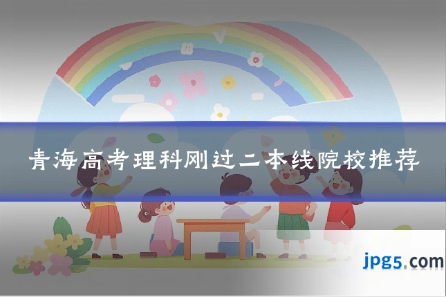 青海高考理科刚过二本线院校推荐