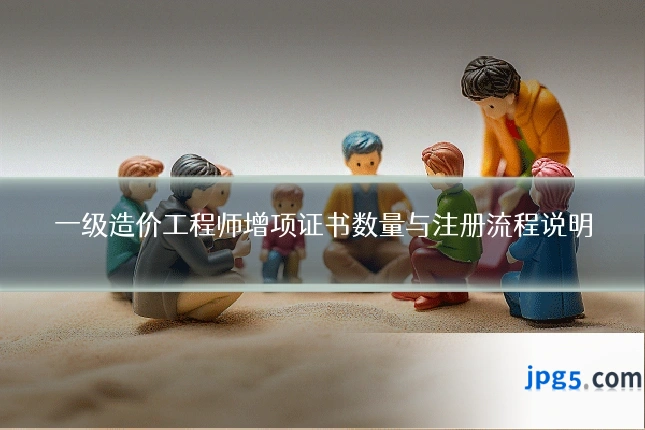 一级造价工程师增项证书数量与注册流程说明