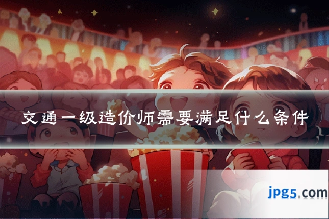 交通一级造价师需要满足什么条件
