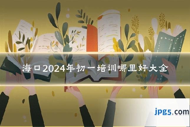 海口2024年初一培训哪里好大全