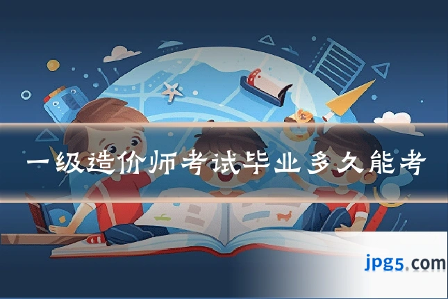 一级造价师考试毕业多久能考