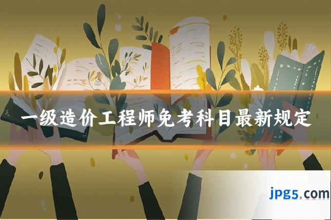 一级造价工程师免考科目最新规定