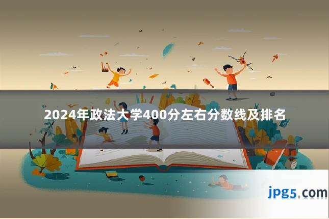 2024年政法大学400分左右分数线及排名