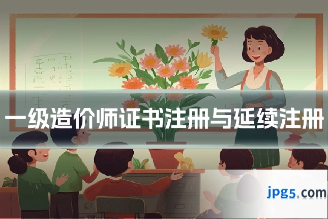 一级造价师证书注册与延续注册