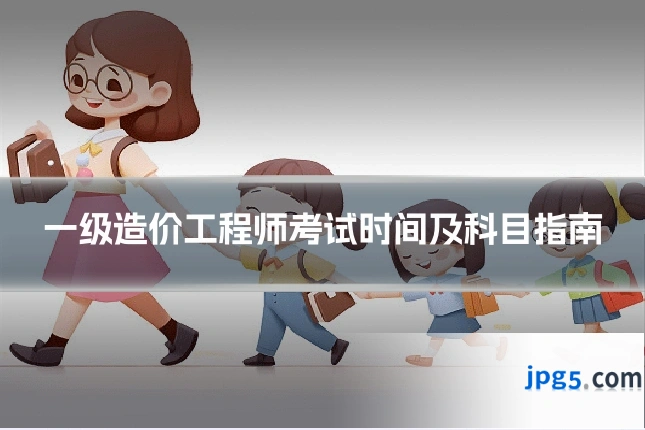 一级造价工程师考试时间及科目指南