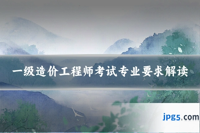 一级造价工程师考试专业要求解读