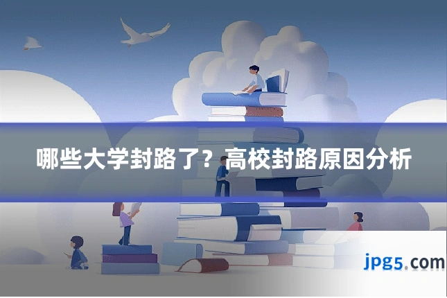 哪些大学封路了？高校封路原因分析