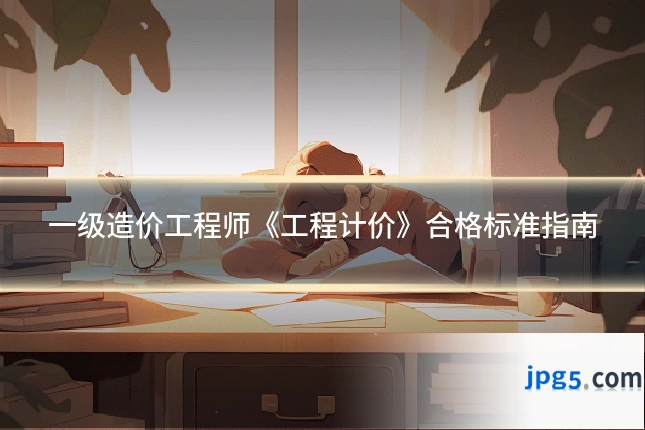 一级造价工程师《工程计价》合格标准指南