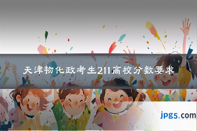 天津物化政考生211高校分数要求