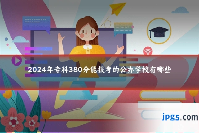 2024年专科380分能报考的公办学校有哪些
