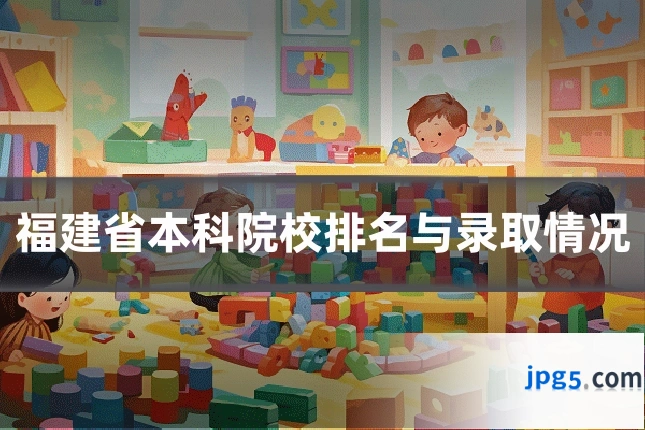 福建省本科院校排名与录取情况