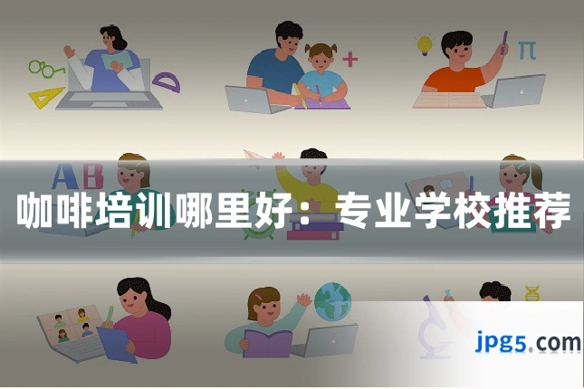 咖啡培训哪里好：专业学校推荐