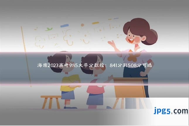 海南2023高考985大学分数段：841分到508分可选