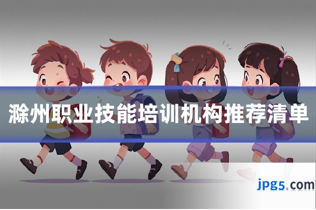 滁州职业技能培训机构推荐清单
