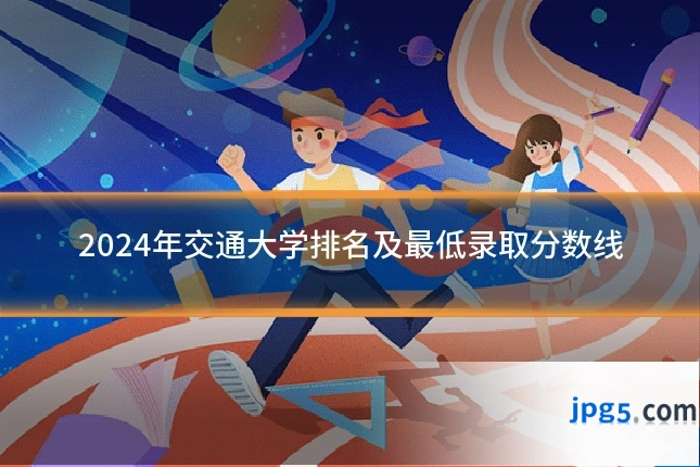 2024年交通大学排名及最低录取分数线