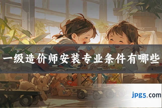 一级造价师安装专业条件有哪些