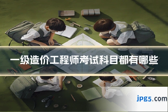 一级造价工程师考试科目都有哪些