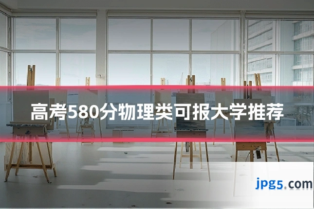 高考580分物理类可报大学推荐