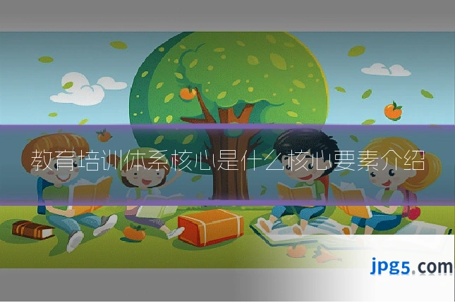 教育培训体系核心是什么核心要素介绍