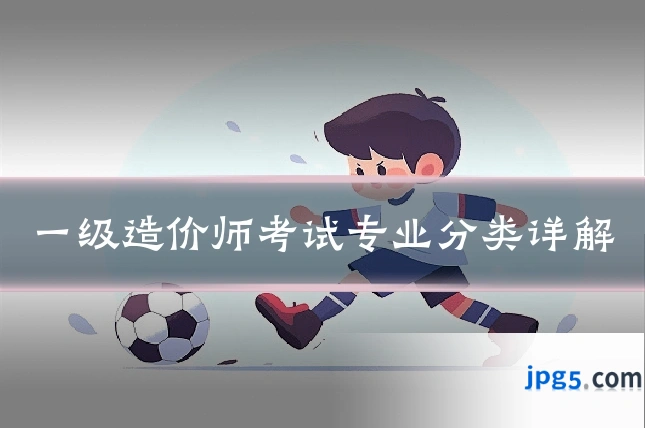 一级造价师考试专业分类详解