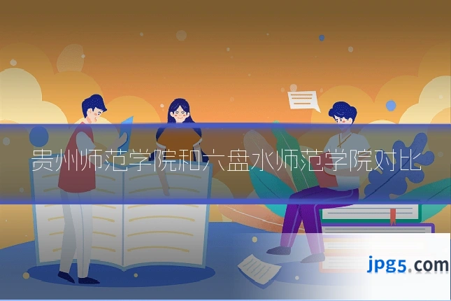 贵州师范学院和六盘水师范学院对比