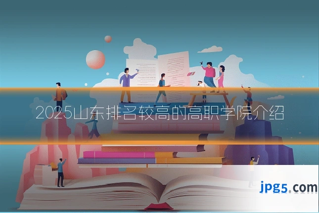 2025山东排名较高的高职学院介绍
