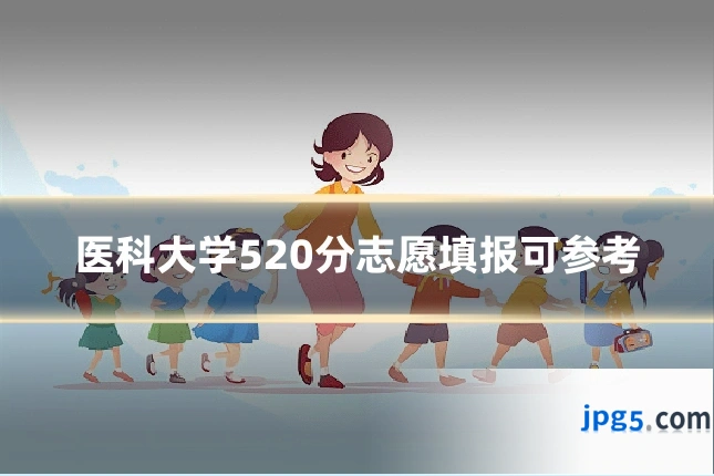 医科大学520分志愿填报可参考