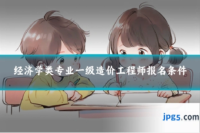 经济学类专业一级造价工程师报名条件