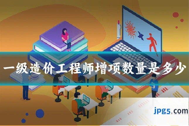一级造价工程师增项数量是多少