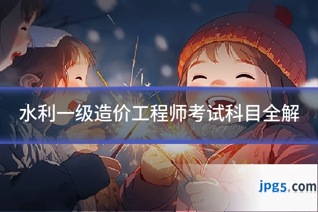 水利一级造价工程师考试科目全解