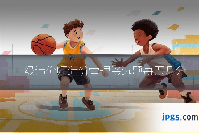 一级造价师造价管理多选题每题几分