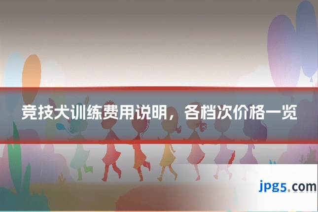 竞技犬训练费用说明,各档次价格一览