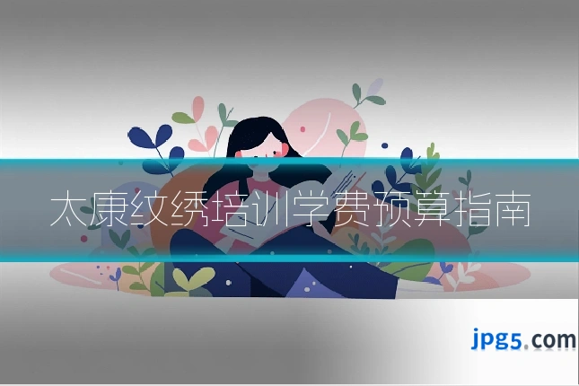 太康纹绣培训学费预算指南