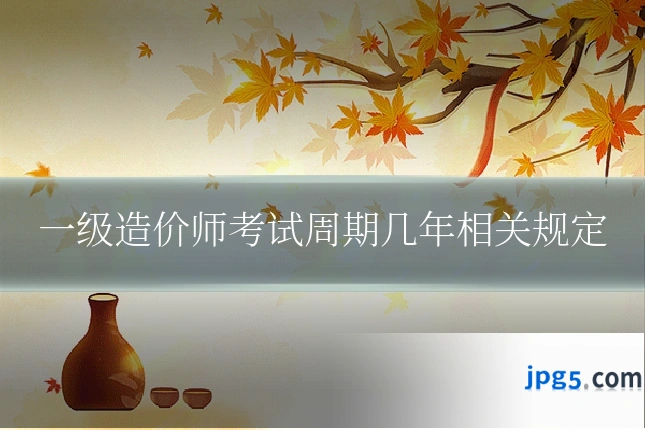 一级造价师考试周期几年相关规定