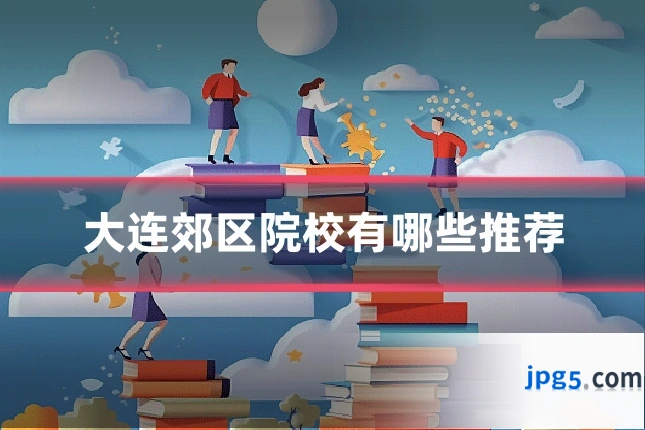 大连郊区院校有哪些推荐